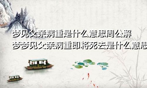 梦见父亲病重是什么意思周公解梦梦见父亲病重即将死去是什么意思