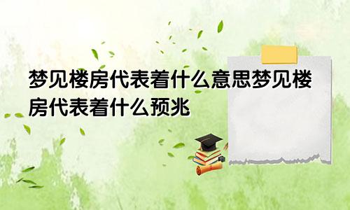 梦见楼房代表着什么意思梦见楼房代表着什么预兆