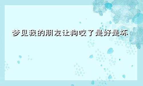 梦见我的朋友让狗咬了是好是坏