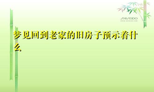 梦见回到老家的旧房子预示着什么