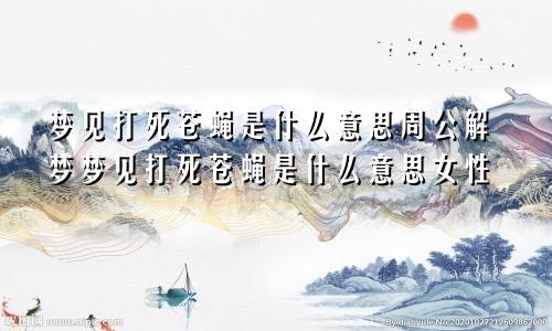 梦见打死苍蝇是什么意思周公解梦梦见打死苍蝇是什么意思女性