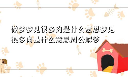 做梦梦见很多肉是什么意思梦见很多肉是什么意思周公解梦