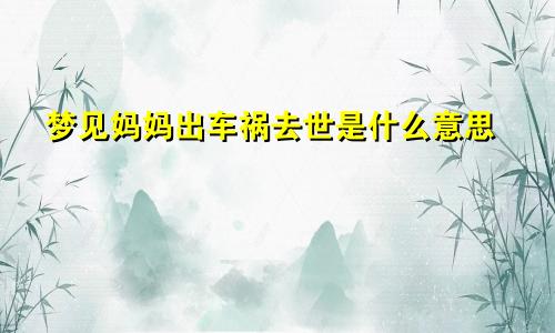 梦见妈妈出车祸去世是什么意思