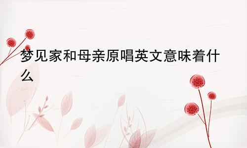 梦见家和母亲原唱英文意味着什么