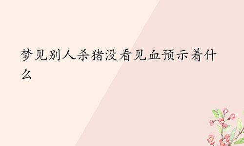 梦见别人杀猪没看见血预示着什么