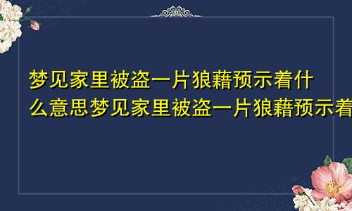 梦见家里被盗一片狼藉预示着什么意思梦见家里被盗一片狼藉预示着什么呢