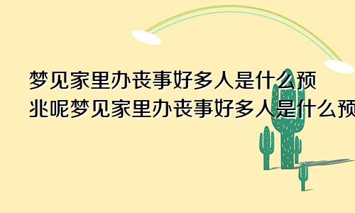 梦见家里办丧事好多人是什么预兆呢梦见家里办丧事好多人是什么预兆解梦