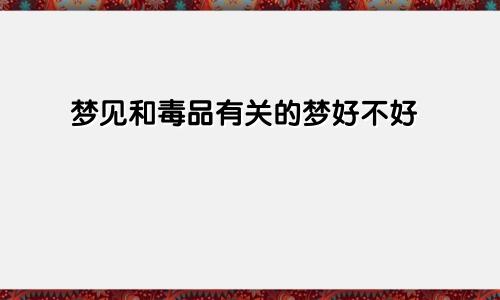 梦见和毒品有关的梦好不好