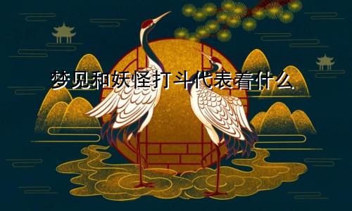 梦见和妖怪打斗代表着什么