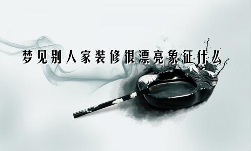 梦见别人家装修很漂亮象征什么