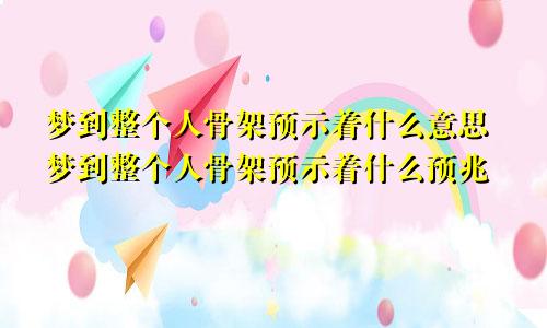 梦到整个人骨架预示着什么意思梦到整个人骨架预示着什么预兆