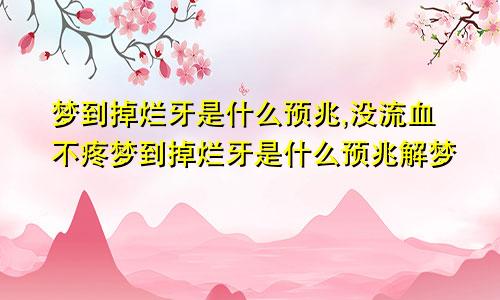 梦到掉烂牙是什么预兆,没流血不疼梦到掉烂牙是什么预兆解梦