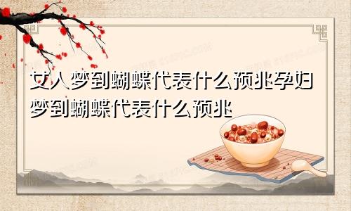 女人梦到蝴蝶代表什么预兆孕妇梦到蝴蝶代表什么预兆