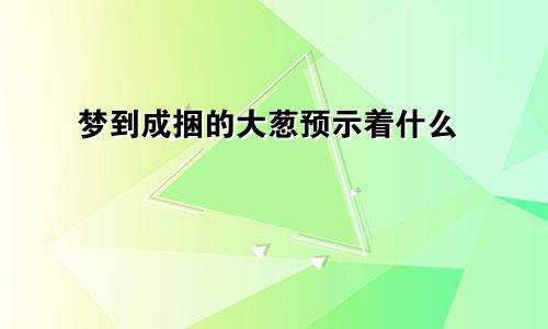 梦到成捆的大葱预示着什么