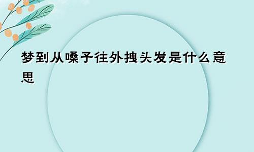 梦到从嗓子往外拽头发是什么意思