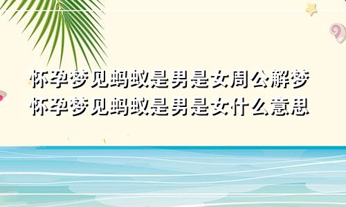 怀孕梦见蚂蚁是男是女周公解梦怀孕梦见蚂蚁是男是女什么意思