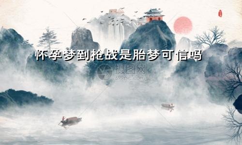 怀孕梦到枪战是胎梦可信吗