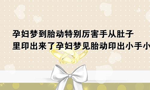 孕妇梦到胎动特别厉害手从肚子里印出来了孕妇梦见胎动印出小手小脚