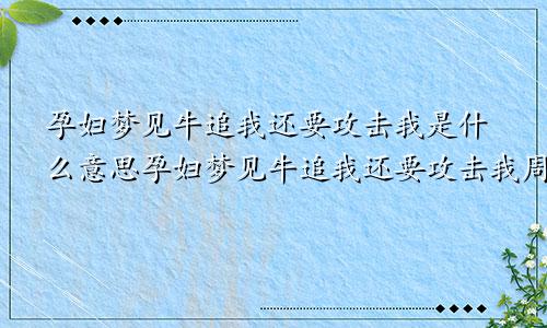 孕妇梦见牛追我还要攻击我是什么意思孕妇梦见牛追我还要攻击我周公解梦