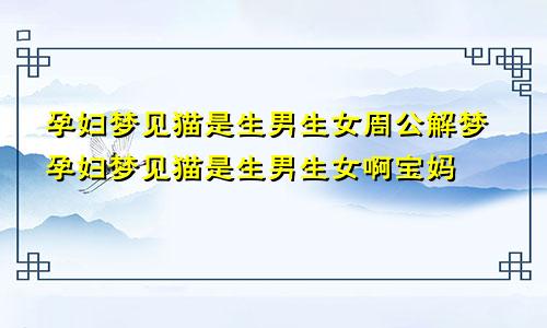 孕妇梦见猫是生男生女周公解梦孕妇梦见猫是生男生女啊宝妈