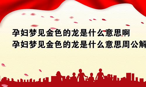 孕妇梦见金色的龙是什么意思啊孕妇梦见金色的龙是什么意思周公解梦