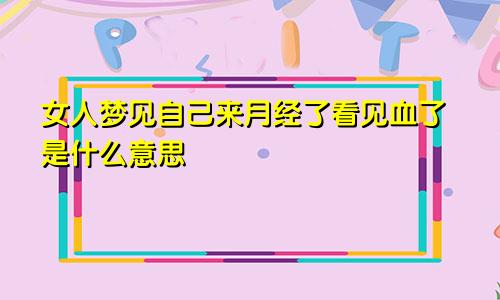 女人梦见自己来月经了看见血了是什么意思