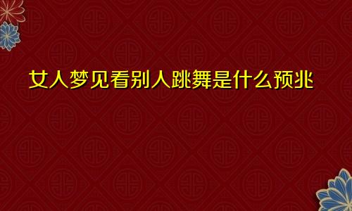 女人梦见看别人跳舞是什么预兆