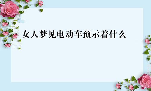 女人梦见电动车预示着什么