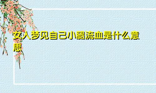 女人梦见自己小腿流血是什么意思