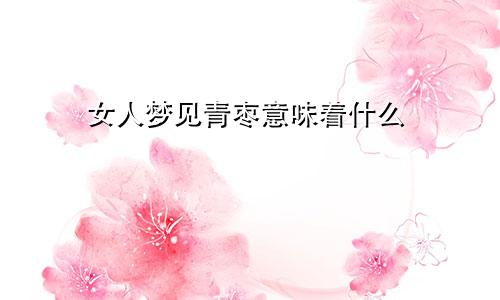 女人梦见青枣意味着什么