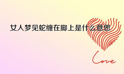 女人梦见蛇缠在脚上是什么意思