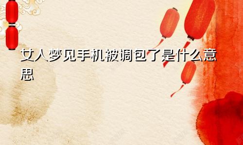 女人梦见手机被调包了是什么意思