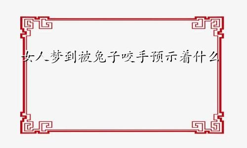 女人梦到被兔子咬手预示着什么