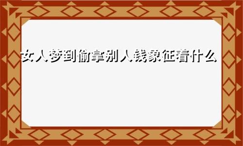 女人梦到偷拿别人钱象征着什么