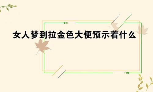 女人梦到拉金色大便预示着什么