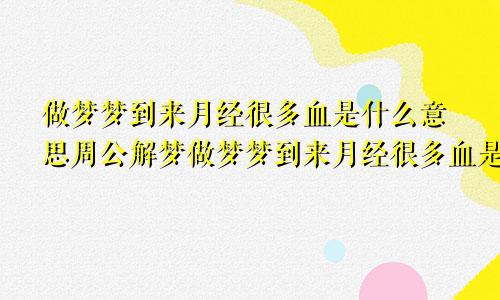 做梦梦到来月经很多血是什么意思周公解梦做梦梦到来月经很多血是什么意思自己