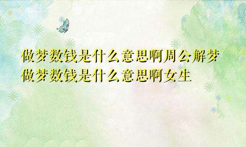 做梦数钱是什么意思啊周公解梦做梦数钱是什么意思啊女生