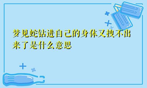 梦见蛇钻进自己的身体又拽不出来了是什么意思