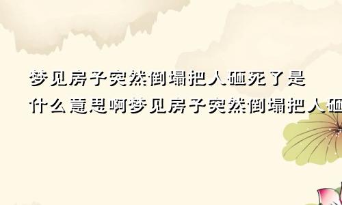 梦见房子突然倒塌把人砸死了是什么意思啊梦见房子突然倒塌把人砸死了是什么意思呀