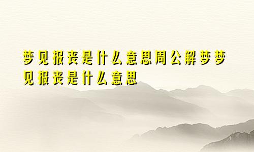 梦见报丧是什么意思周公解梦梦见报丧是什么意思