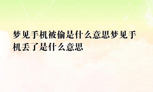 梦见手机被偷是什么意思梦见手机丢了是什么意思