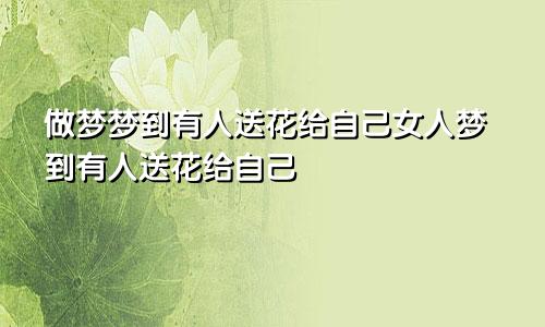 做梦梦到有人送花给自己女人梦到有人送花给自己