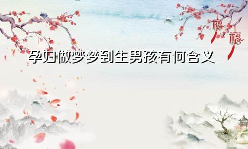 孕妇做梦梦到生男孩有何含义