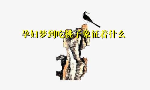 孕妇梦到吃桃子象征着什么