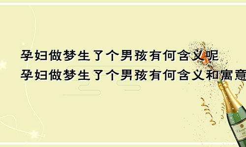 孕妇做梦生了个男孩有何含义呢孕妇做梦生了个男孩有何含义和寓意