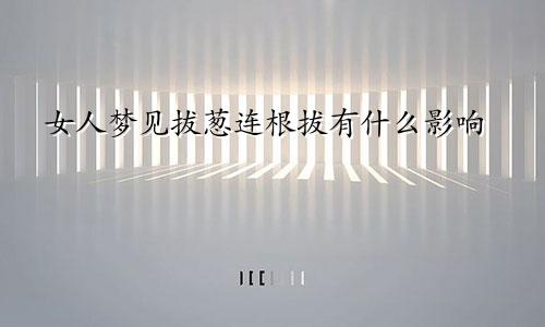 女人梦见拔葱连根拔有什么影响