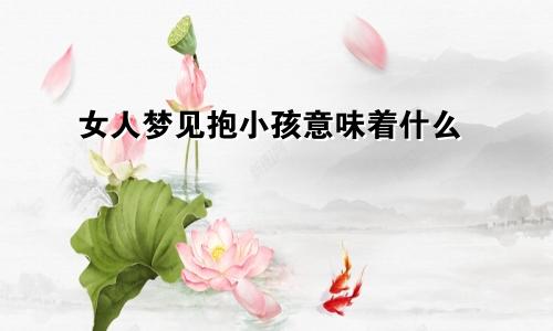 女人梦见抱小孩意味着什么