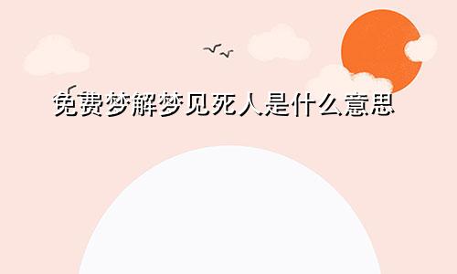 免费梦解梦见死人是什么意思