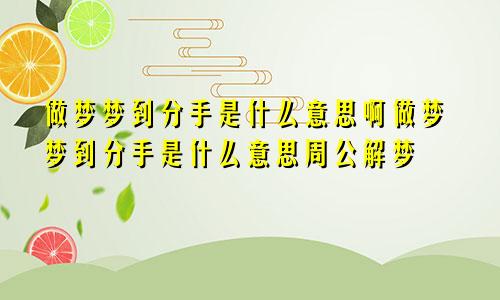 做梦梦到分手是什么意思啊做梦梦到分手是什么意思周公解梦