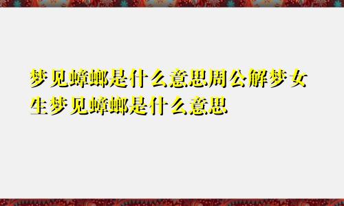 梦见蟑螂是什么意思周公解梦女生梦见蟑螂是什么意思